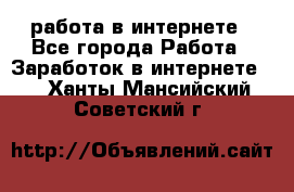 работа в интернете - Все города Работа » Заработок в интернете   . Ханты-Мансийский,Советский г.